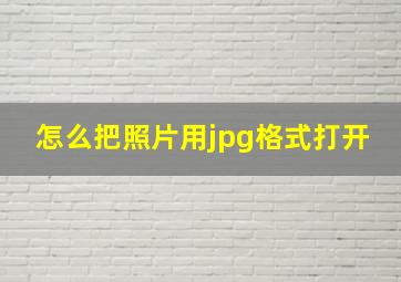 怎么把照片用jpg格式打开