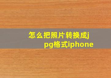 怎么把照片转换成jpg格式iphone