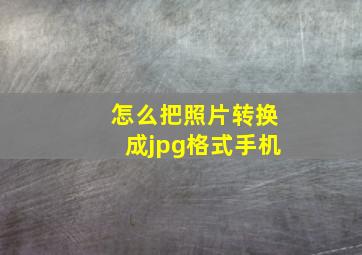 怎么把照片转换成jpg格式手机