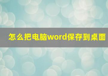 怎么把电脑word保存到桌面