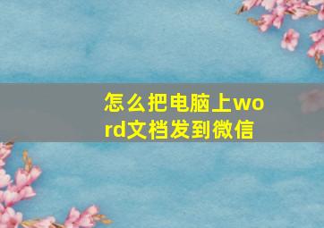 怎么把电脑上word文档发到微信