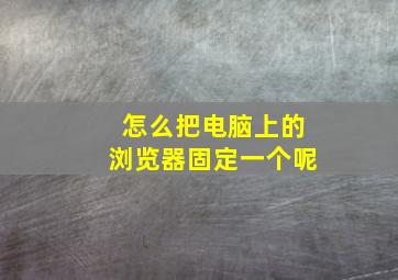 怎么把电脑上的浏览器固定一个呢