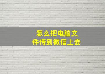 怎么把电脑文件传到微信上去