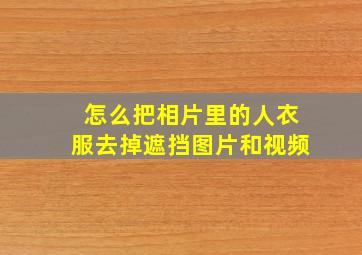 怎么把相片里的人衣服去掉遮挡图片和视频