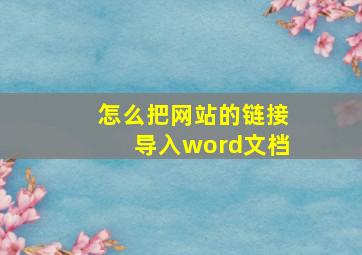 怎么把网站的链接导入word文档