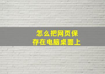 怎么把网页保存在电脑桌面上