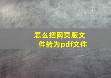 怎么把网页版文件转为pdf文件