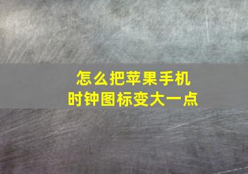 怎么把苹果手机时钟图标变大一点