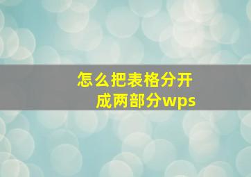 怎么把表格分开成两部分wps