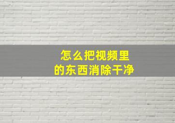 怎么把视频里的东西消除干净