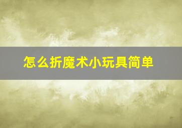 怎么折魔术小玩具简单