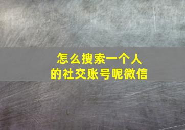 怎么搜索一个人的社交账号呢微信