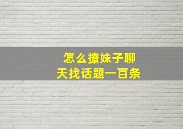 怎么撩妹子聊天找话题一百条