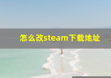 怎么改steam下载地址