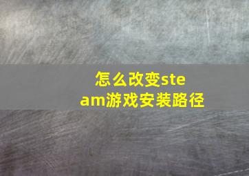 怎么改变steam游戏安装路径