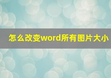 怎么改变word所有图片大小