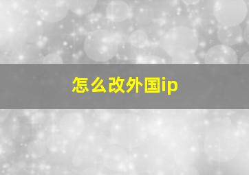 怎么改外国ip