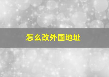 怎么改外国地址