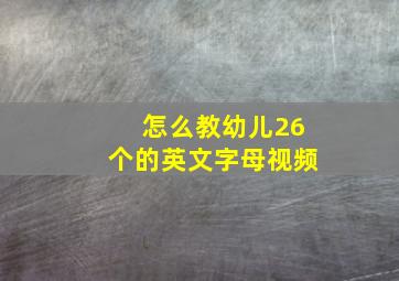 怎么教幼儿26个的英文字母视频