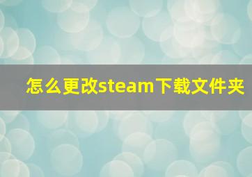 怎么更改steam下载文件夹