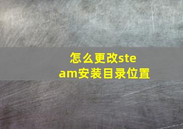 怎么更改steam安装目录位置