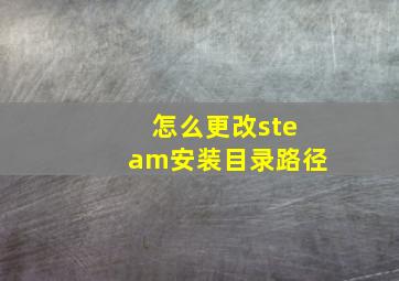 怎么更改steam安装目录路径