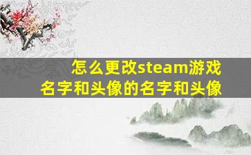 怎么更改steam游戏名字和头像的名字和头像