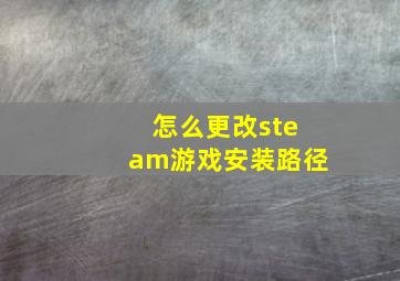 怎么更改steam游戏安装路径