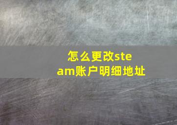 怎么更改steam账户明细地址