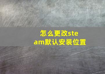 怎么更改steam默认安装位置