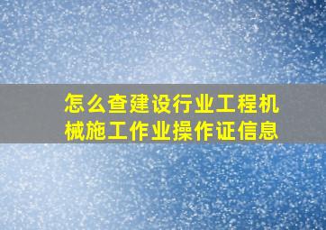 怎么查建设行业工程机械施工作业操作证信息