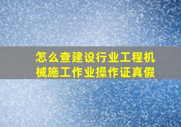 怎么查建设行业工程机械施工作业操作证真假