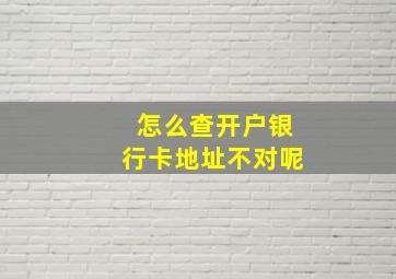 怎么查开户银行卡地址不对呢