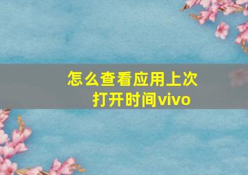 怎么查看应用上次打开时间vivo