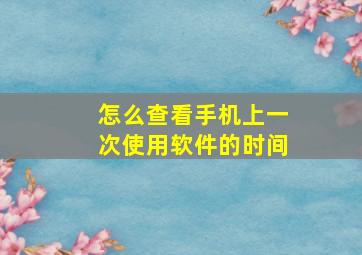 怎么查看手机上一次使用软件的时间