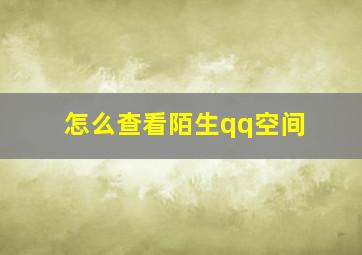 怎么查看陌生qq空间