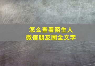 怎么查看陌生人微信朋友圈全文字