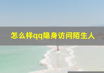 怎么样qq隐身访问陌生人