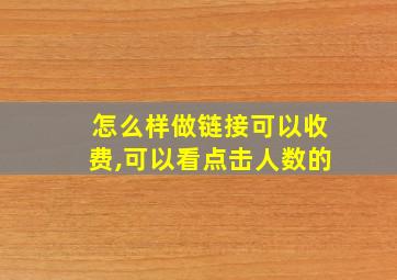 怎么样做链接可以收费,可以看点击人数的