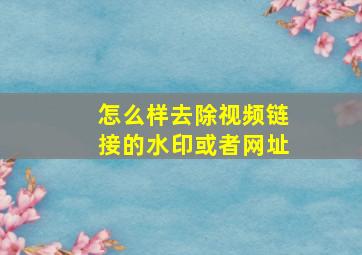 怎么样去除视频链接的水印或者网址