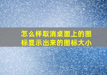 怎么样取消桌面上的图标显示出来的图标大小