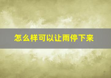 怎么样可以让雨停下来