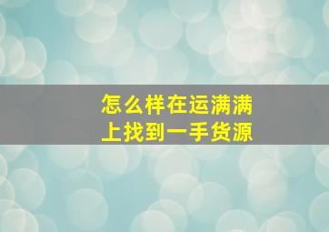 怎么样在运满满上找到一手货源