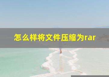 怎么样将文件压缩为rar