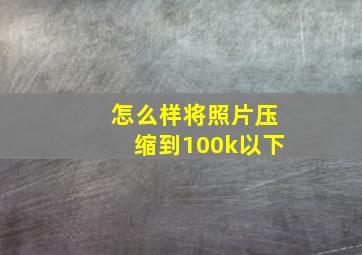 怎么样将照片压缩到100k以下