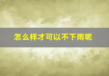 怎么样才可以不下雨呢