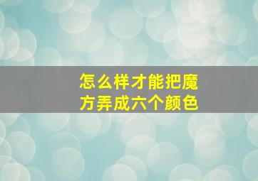 怎么样才能把魔方弄成六个颜色