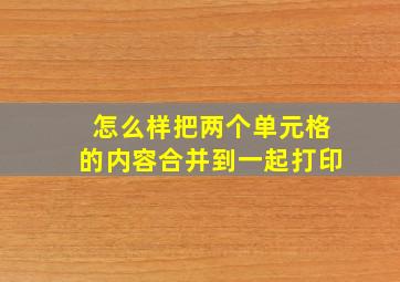 怎么样把两个单元格的内容合并到一起打印