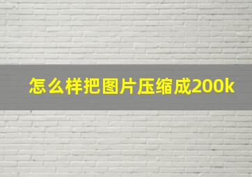 怎么样把图片压缩成200k