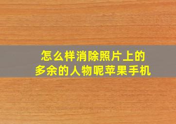 怎么样消除照片上的多余的人物呢苹果手机